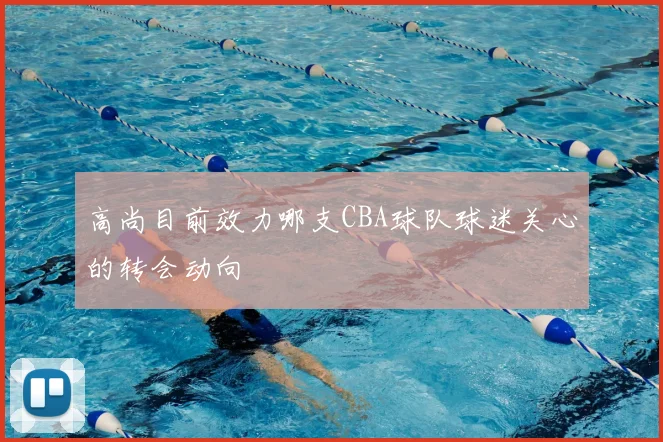 高尚目前效力哪支CBA球队球迷关心的转会动向