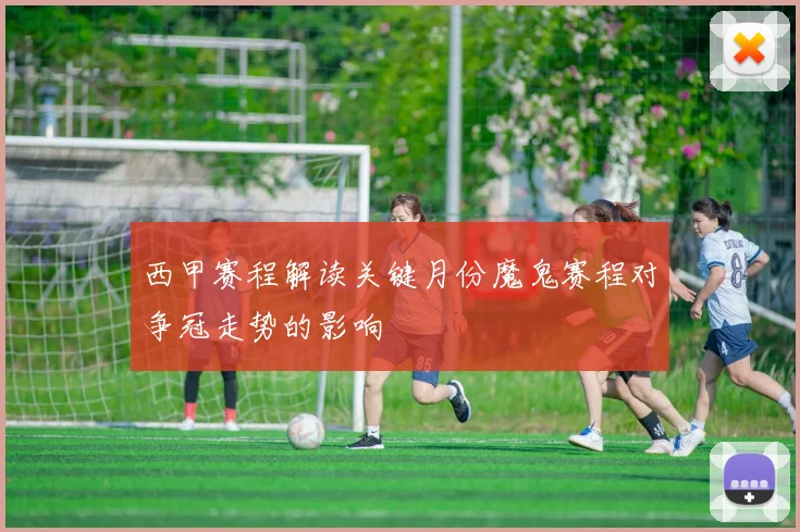 西甲赛程解读关键月份魔鬼赛程对争冠走势的影响
