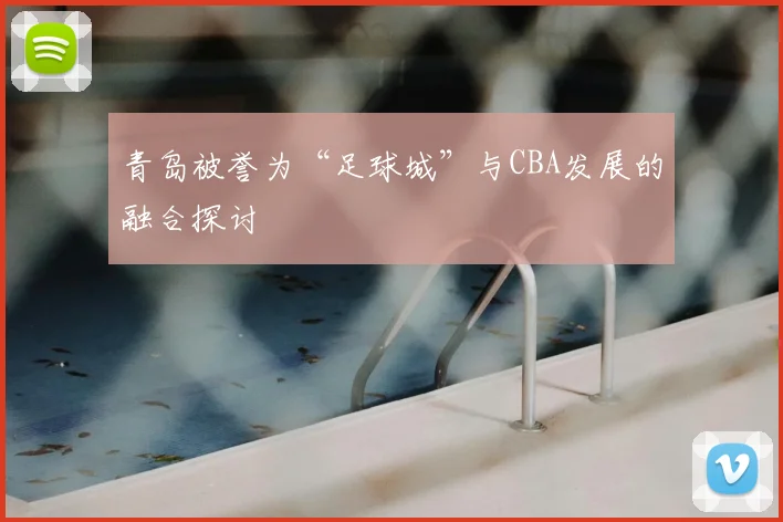 青岛被誉为“足球城”与CBA发展的融合探讨