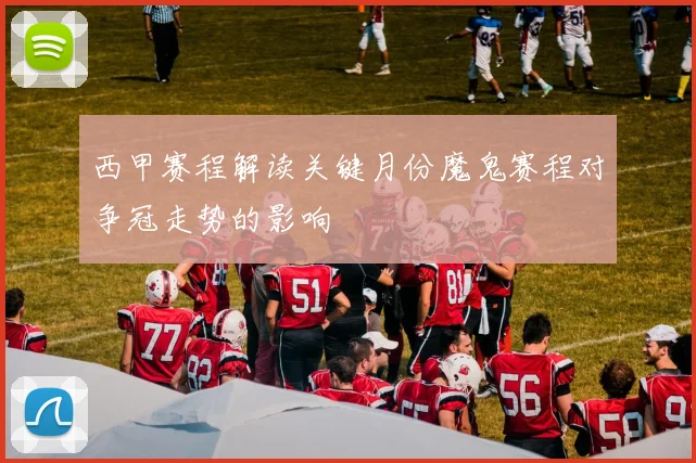 西甲赛程解读关键月份魔鬼赛程对争冠走势的影响