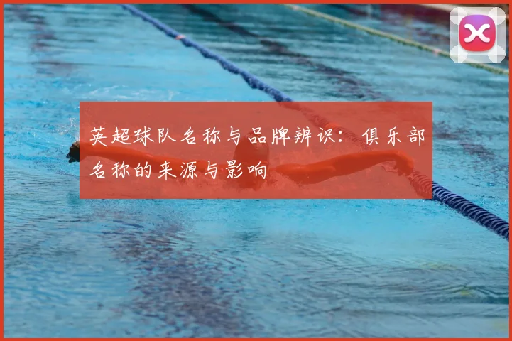 英超球队名称与品牌辨识：俱乐部名称的来源与影响