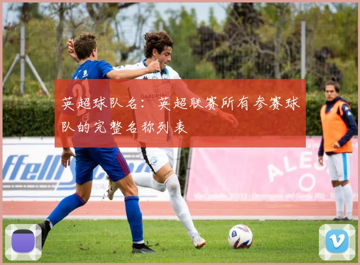 英超球队名：英超联赛所有参赛球队的完整名称列表