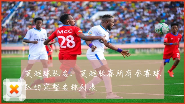 英超球队名:英超联赛所有参赛球队的完整名称列表