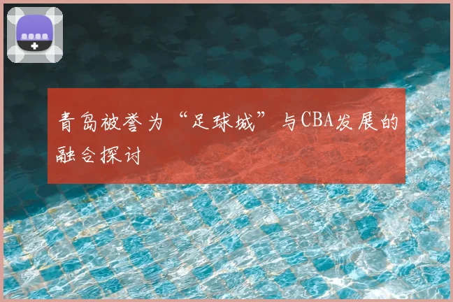 青岛被誉为“足球城”与CBA发展的融合探讨