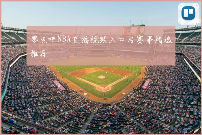 零点吧NBA直播视频入口与赛事精选推荐