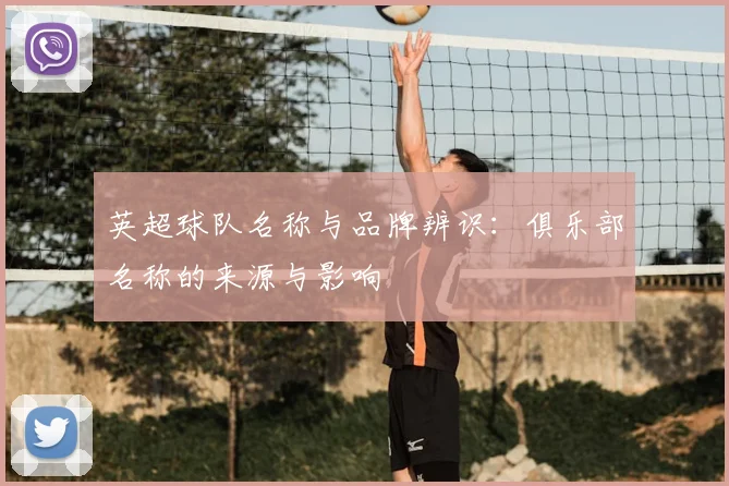 英超球队名称与品牌辨识：俱乐部名称的来源与影响